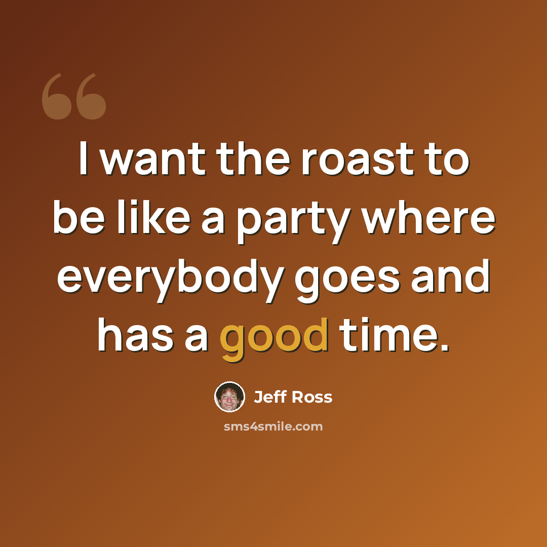“I want the roast to be like a party where everybody goes and has a good time.” quote by Jeff Ross