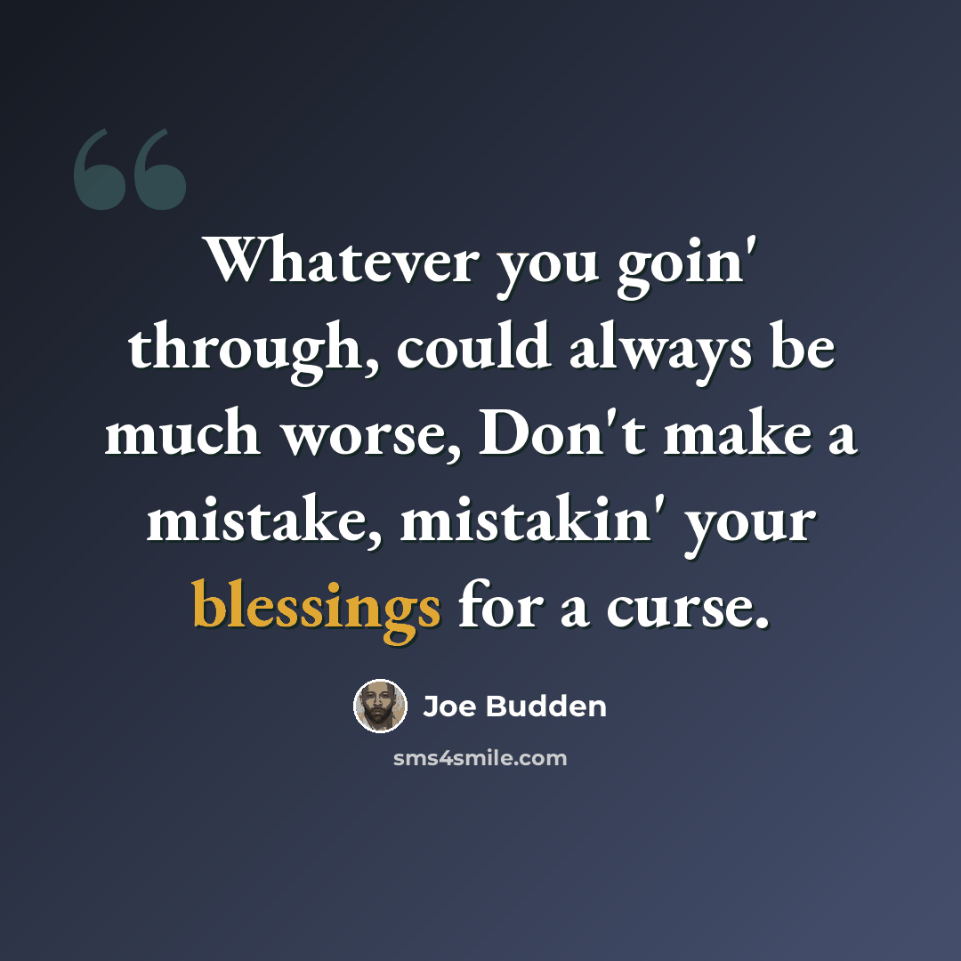 “Whatever you goin' through, could always be much worse, Don't make a mistake, mistakin' your blessings for a curse.” quote by Joe Budden