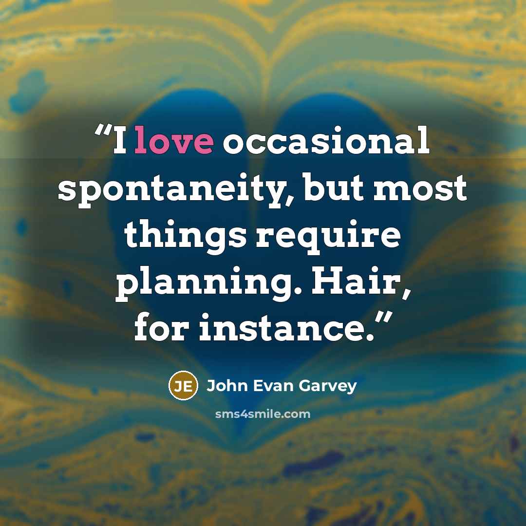 “I love occasional spontaneity, but most things require planning. Hair, for instance.” quote by John Evan Garvey