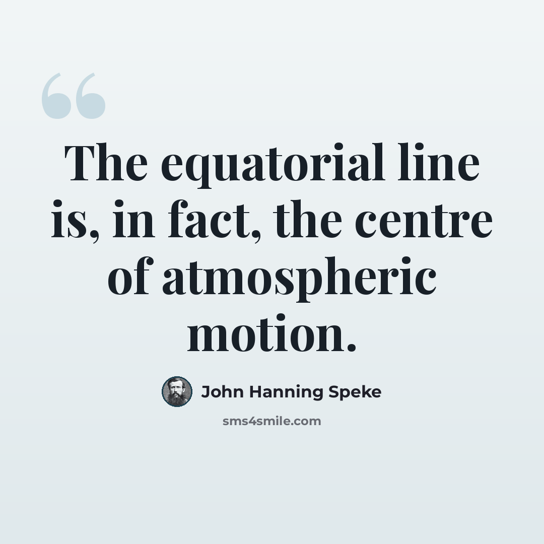 “The equatorial line is, in fact, the centre of atmospheric motion.” quote by John Hanning Speke