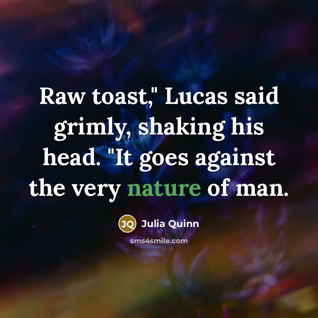 “Raw toast," Lucas said grimly, shaking his head. "It goes against the very nature of man.” quote by Julia Quinn