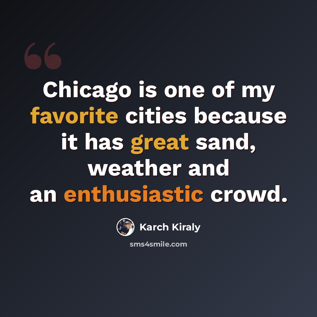 “Chicago is one of my favorite cities because it has great sand, weather and an enthusiastic crowd.” quote by Karch Kiraly