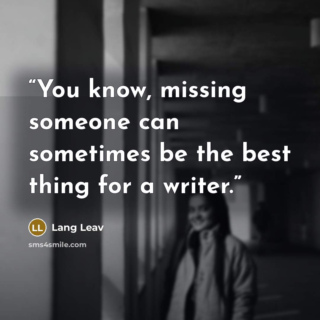 “You know, missing someone can sometimes be the best thing for a writer.” quote by Lang Leav