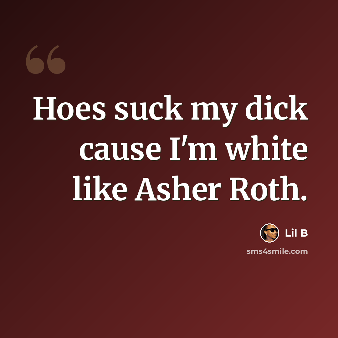 “Hoes suck my dick cause I'm white like Asher Roth.” quote by Lil B