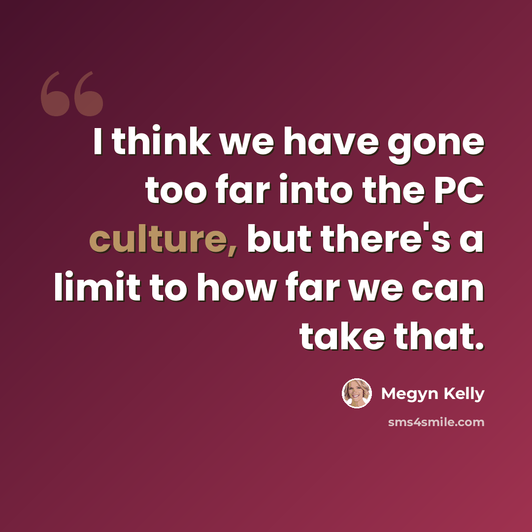 “I think we have gone too far into the PC culture, but there's a limit to how far we can take that.” quote by Megyn Kelly