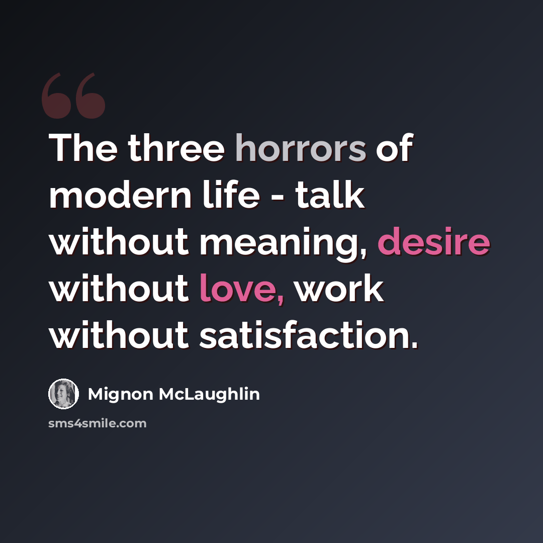 “The three horrors of modern life - talk without meaning, desire without love, work without satisfaction.” quote by Mignon McLaughlin
