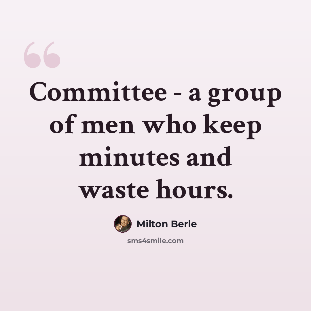 “Committee - a group of men who keep minutes and waste hours.” quote by Milton Berle