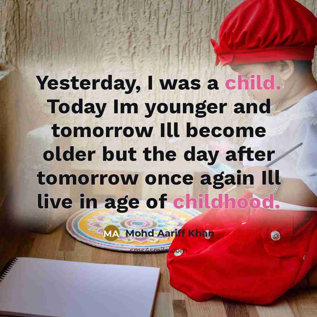 “Yesterday, I was a child. Today Im younger and tomorrow Ill become older but the day after tomorrow once again Ill live in age of childhood.” quote by Mohd Aariff Khan