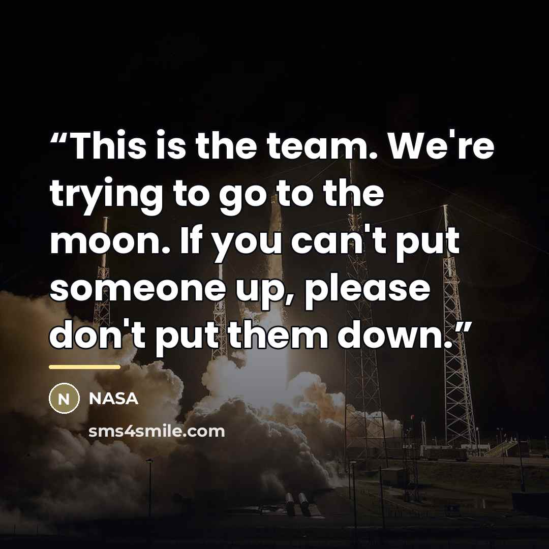 “This is the team. We're trying to go to the moon. If you can't put someone up, please don't put them down.” quote by Nasa