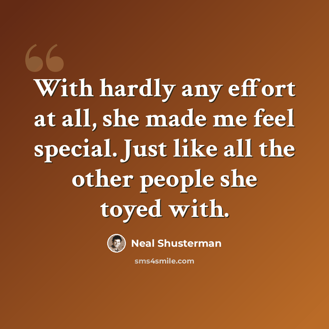 “With hardly any effort at all, she made me feel special. Just like all the other people she toyed with.” quote by Neal Shusterman