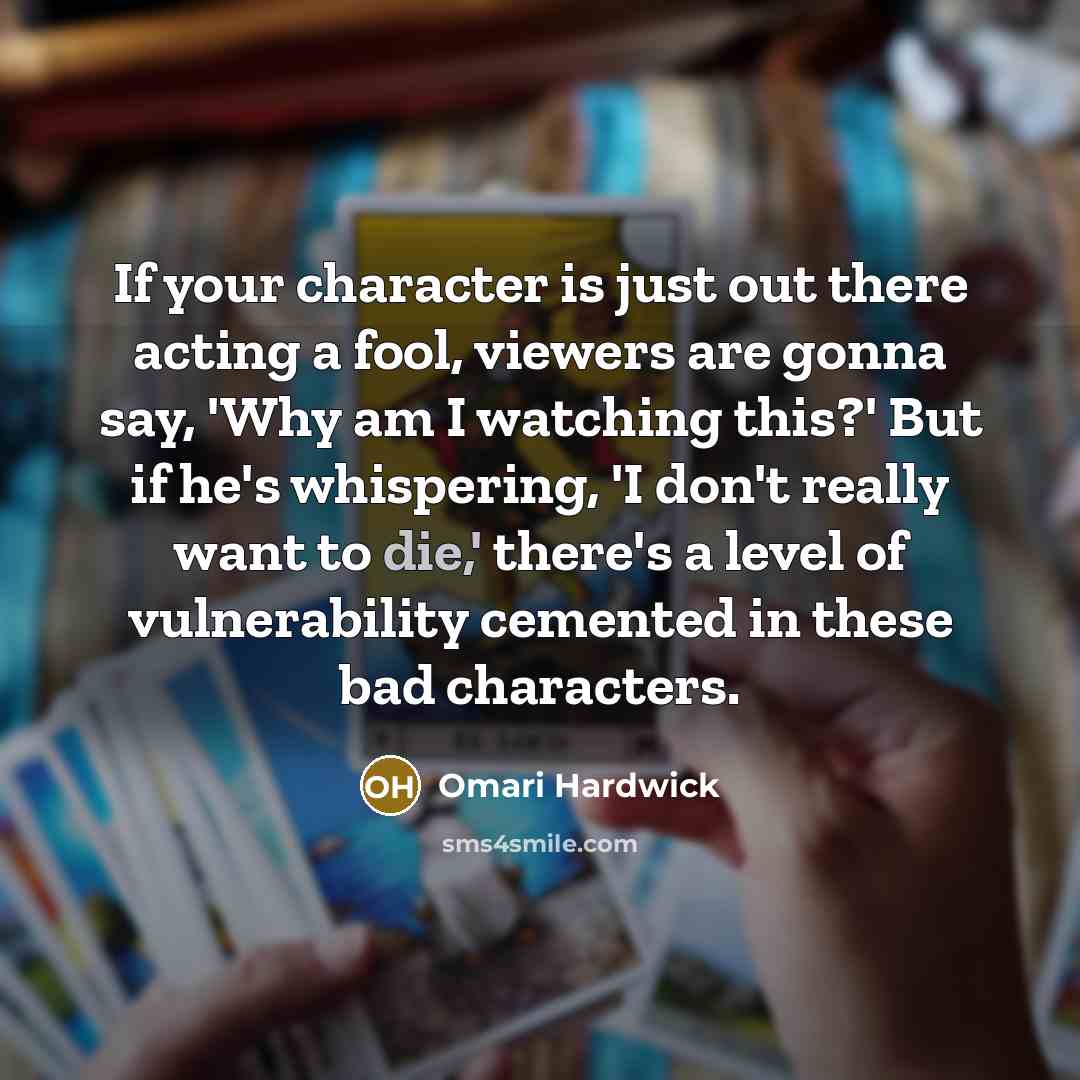“If your character is just out there acting a fool, viewers are gonna say, 'Why am I watching this?' But if he's whispering, 'I don't really want to die,' there's a level of vulnerability cemented in these bad characters.” quote by Omari Hardwick