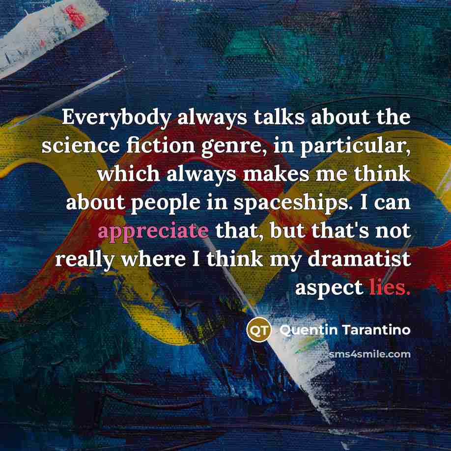 “Everybody always talks about the science fiction genre, in particular, which always makes me think about people in spaceships. I can appreciate that, but that's not really where I think my dramatist aspect lies.” quote by Quentin Tarantino