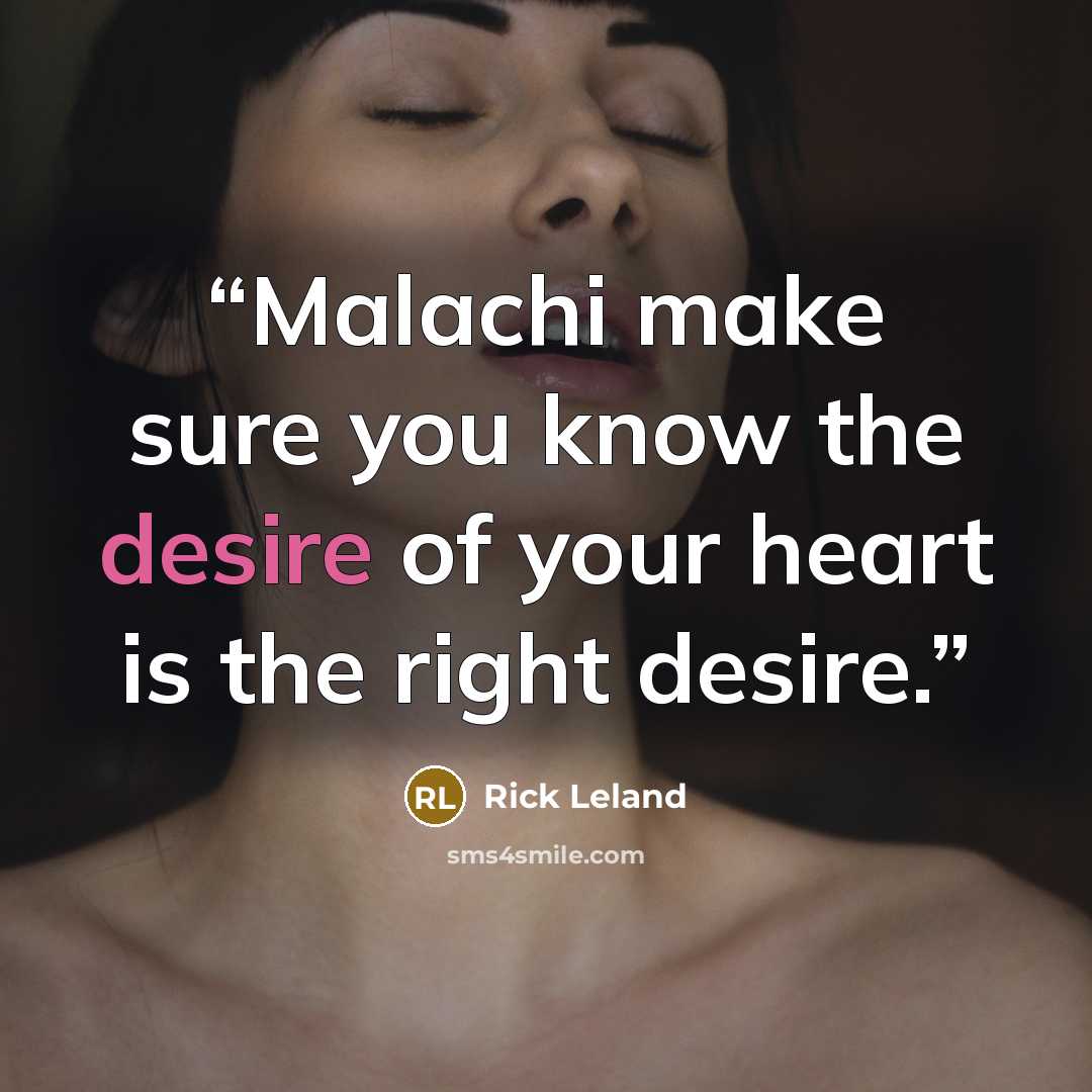 “Malachi make sure you know the desire of your heart is the right desire.” quote by Rick Leland