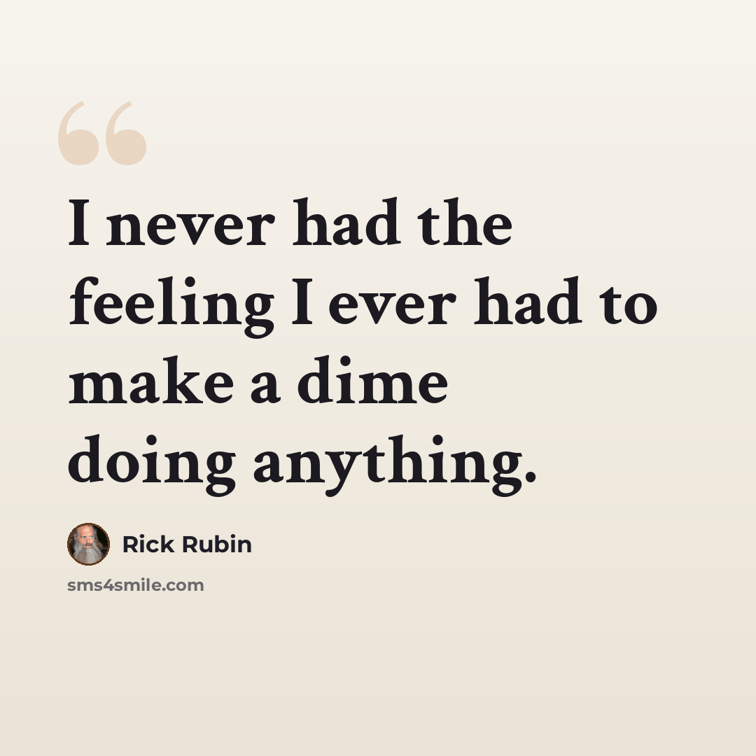 “I never had the feeling I ever had to make a dime doing anything.” quote by Rick Rubin