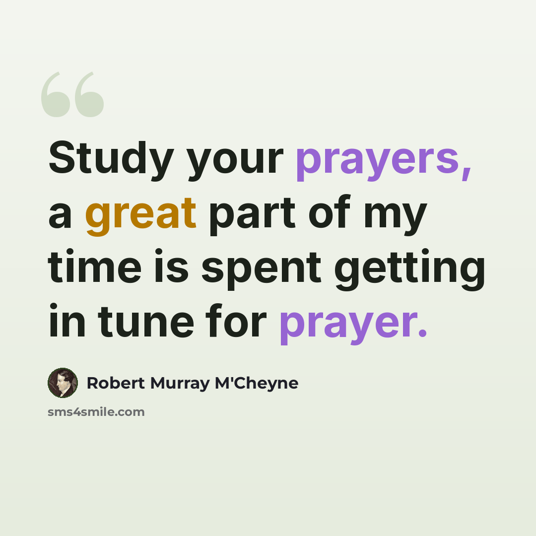 “Study your prayers, a great part of my time is spent getting in tune for prayer.” quote by Robert Murray M'Cheyne