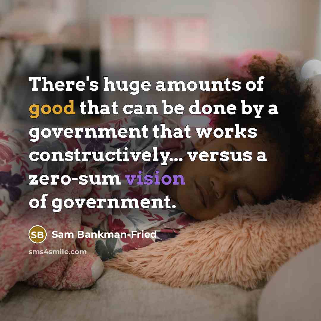 “There's huge amounts of good that can be done by a government that works constructively... versus a zero-sum vision of government.” quote by Sam Bankman-Fried
