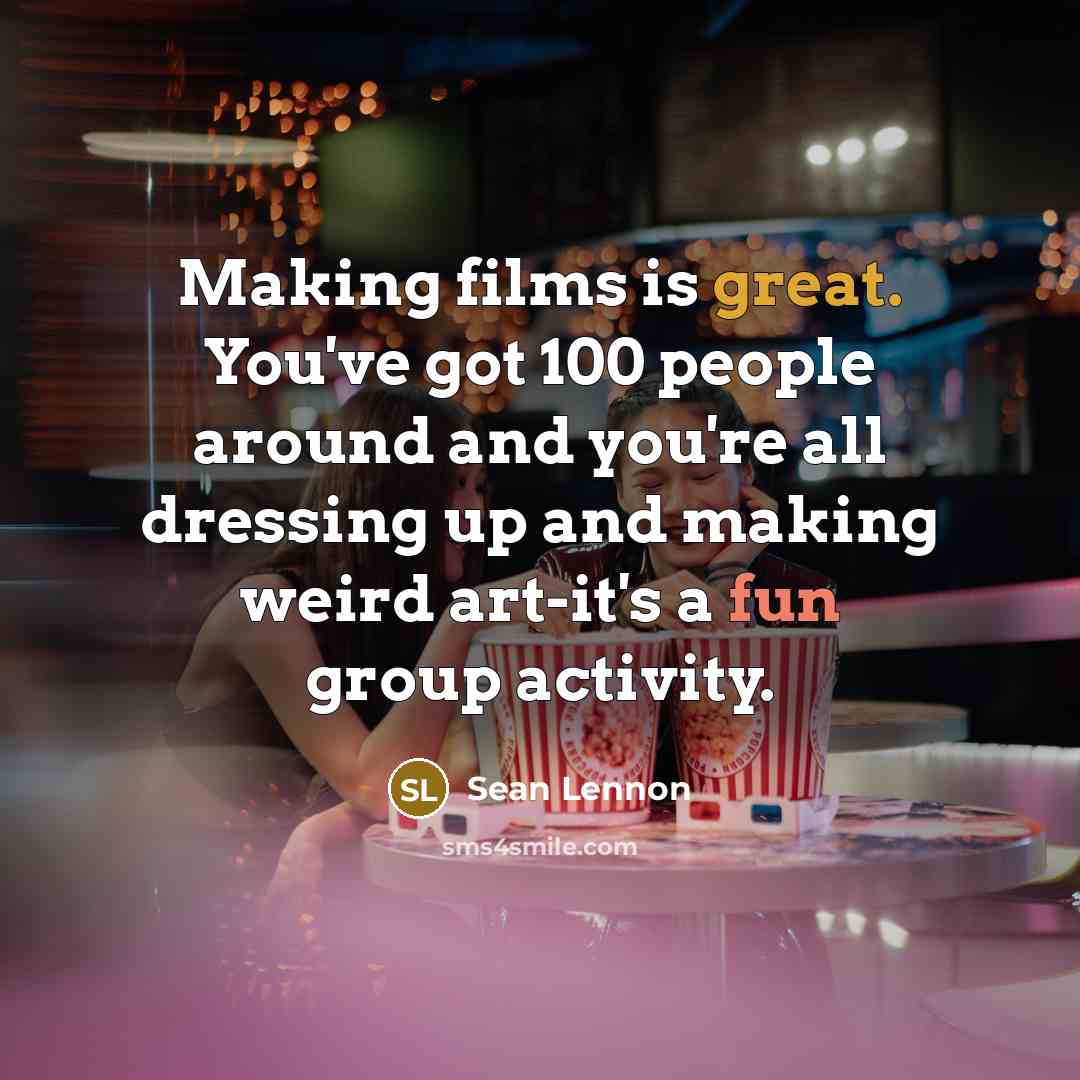 “Making films is great. You've got 100 people around and you're all dressing up and making weird art-it's a fun group activity.” quote by Sean Lennon