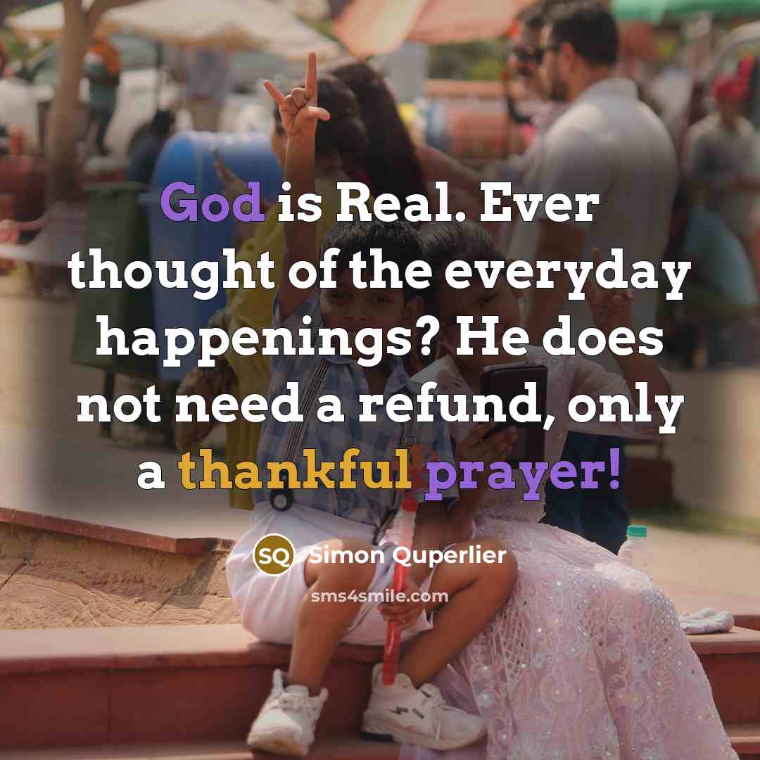 “God is Real. Ever thought of the everyday happenings? He does not need a refund, only a thankful prayer!” quote by Simon Quperlier