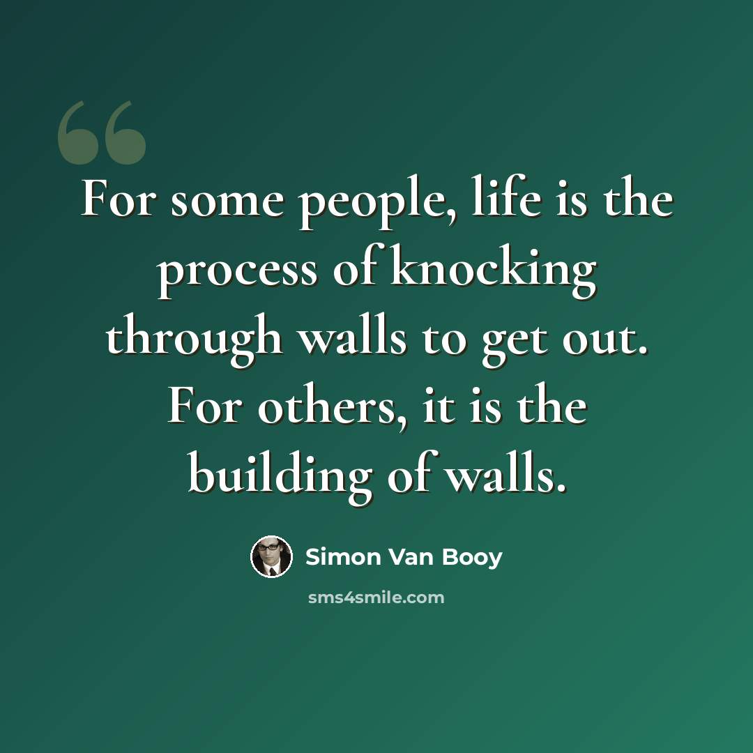 “For some people, life is the process of knocking through walls to get out. For others, it is the building of walls.” quote by Simon Van Booy
