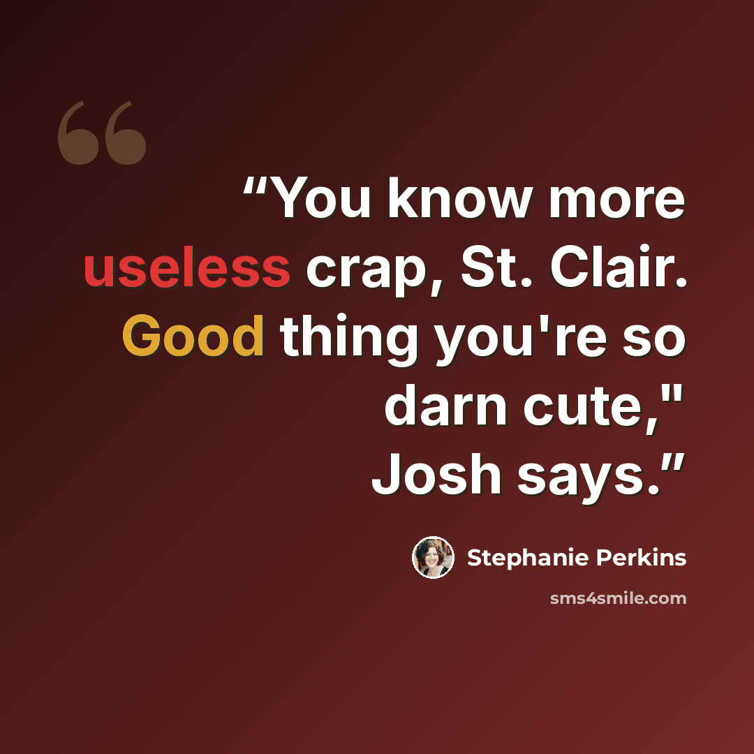 “You know more useless crap, St. Clair. Good thing you're so darn cute," Josh says.” quote by Stephanie Perkins