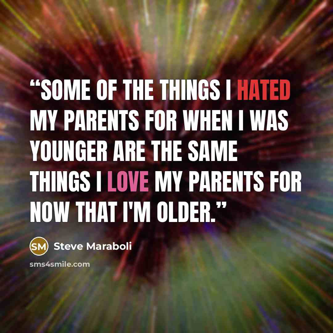 “Some of the things I hated my parents for when I was younger are the same things I love my parents for now that I'm older.” quote by Steve Maraboli
