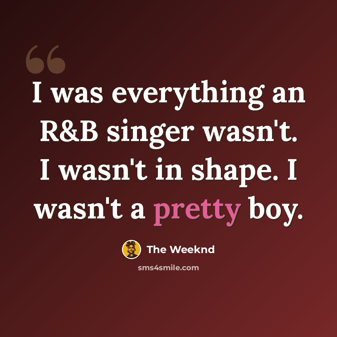 “I was everything an R&B singer wasn't. I wasn't in shape. I wasn't a pretty boy.” quote by The Weeknd