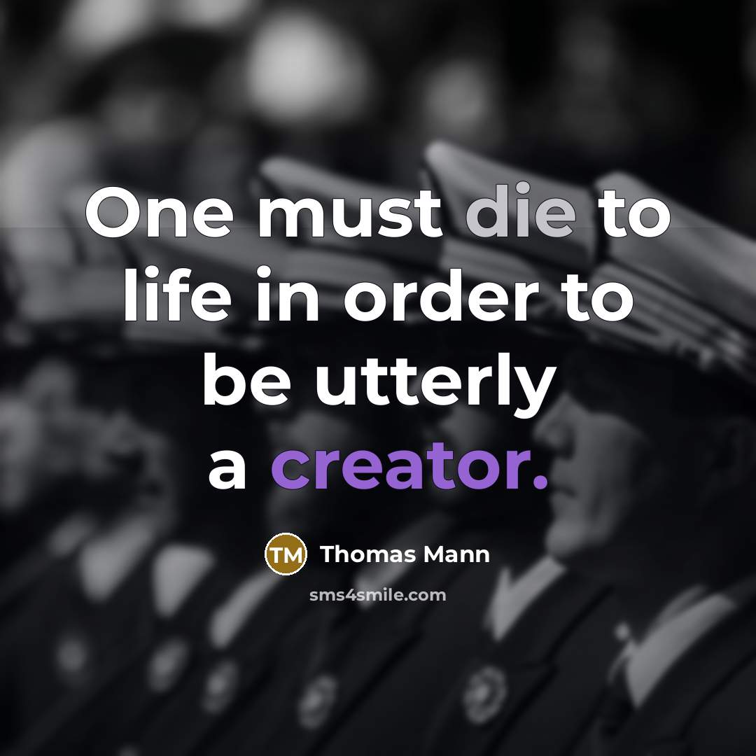 “One must die to life in order to be utterly a creator.” quote by Thomas Mann