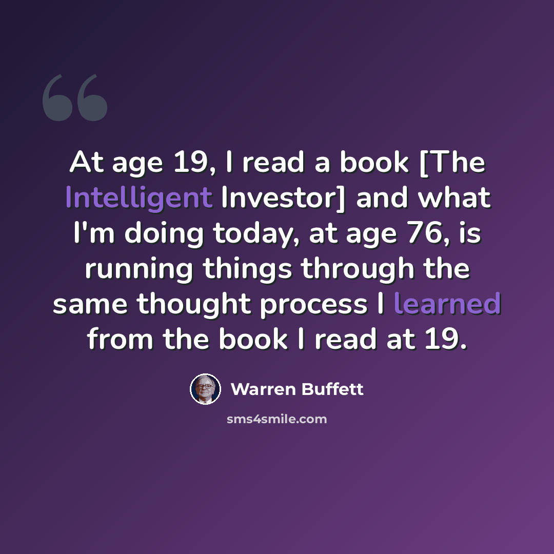 “At age 19, I read a book [The Intelligent Investor] and what I'm doing today, at age 76, is running things through the same thought process I learned from the book I read at 19.” quote by Warren Buffett