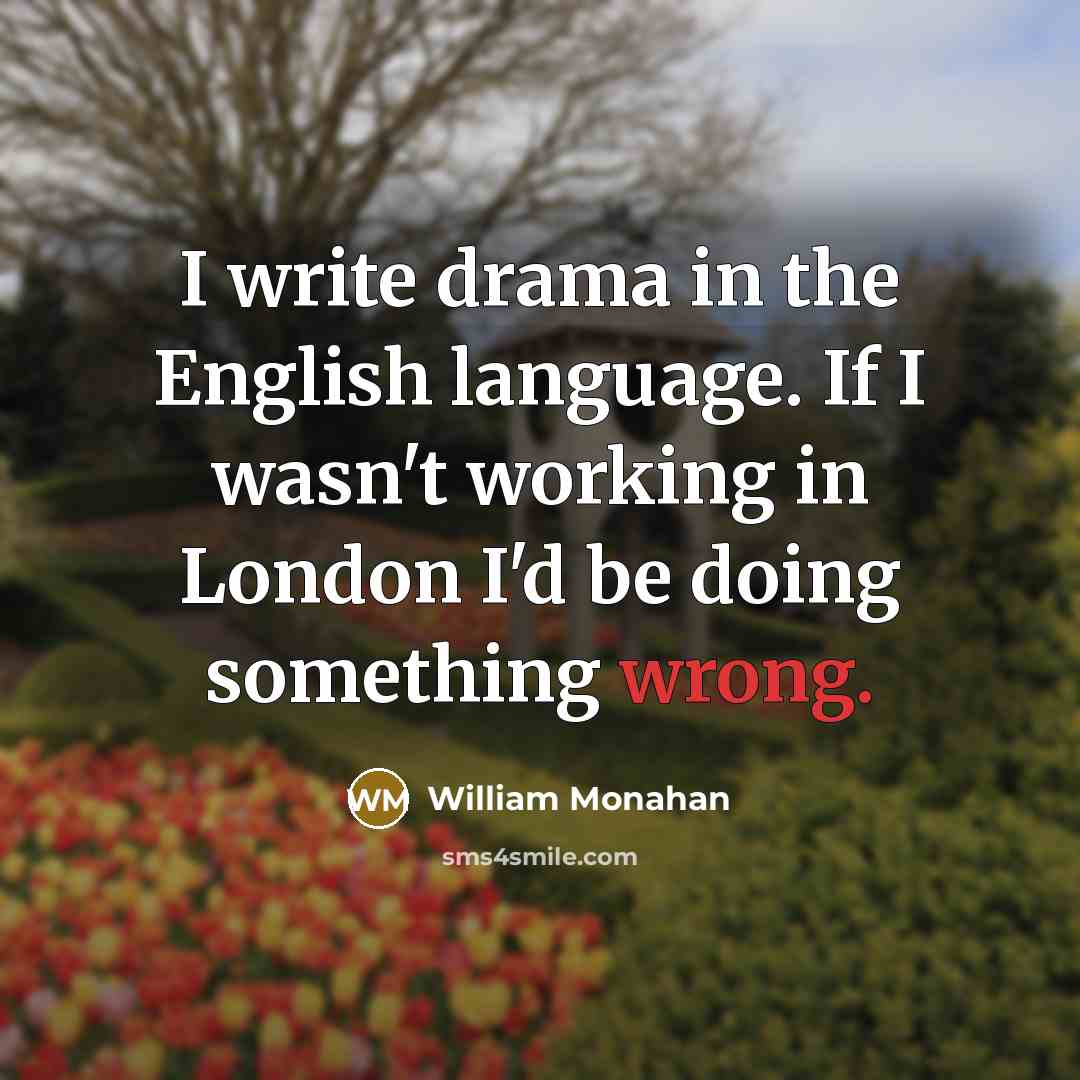 “I write drama in the English language. If I wasn't working in London I'd be doing something wrong.” quote by William Monahan