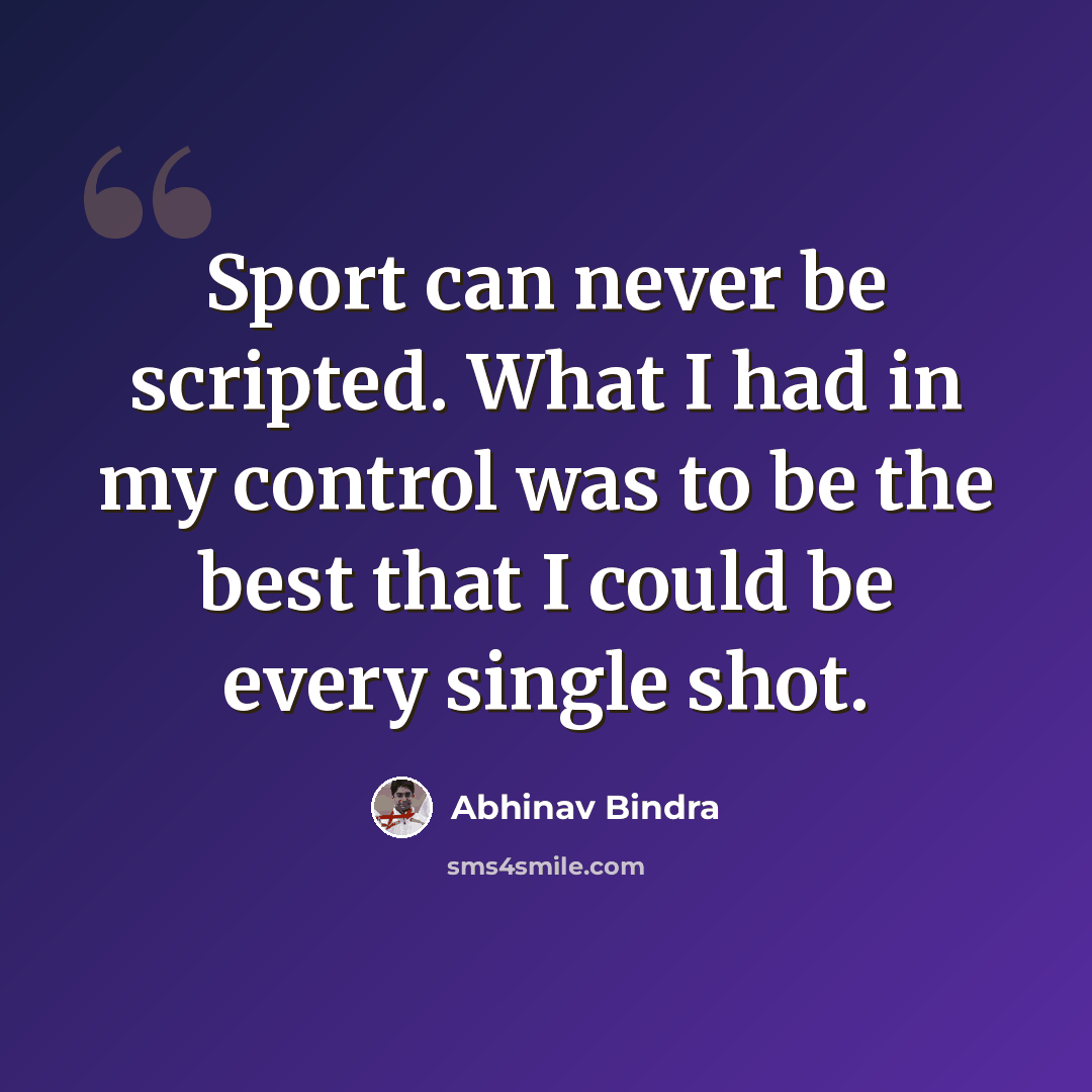 “Sport can never be scripted. What I had in my control was to be the best that I could be every single shot.” quote by Abhinav Bindra