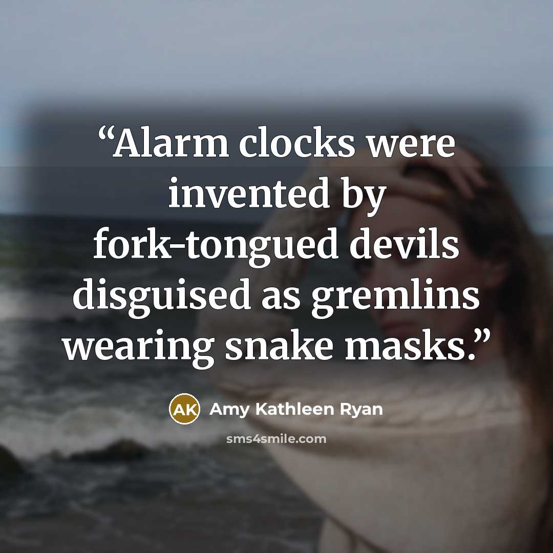 “Alarm clocks were invented by fork-tongued devils disguised as gremlins wearing snake masks.” quote by Amy Kathleen Ryan