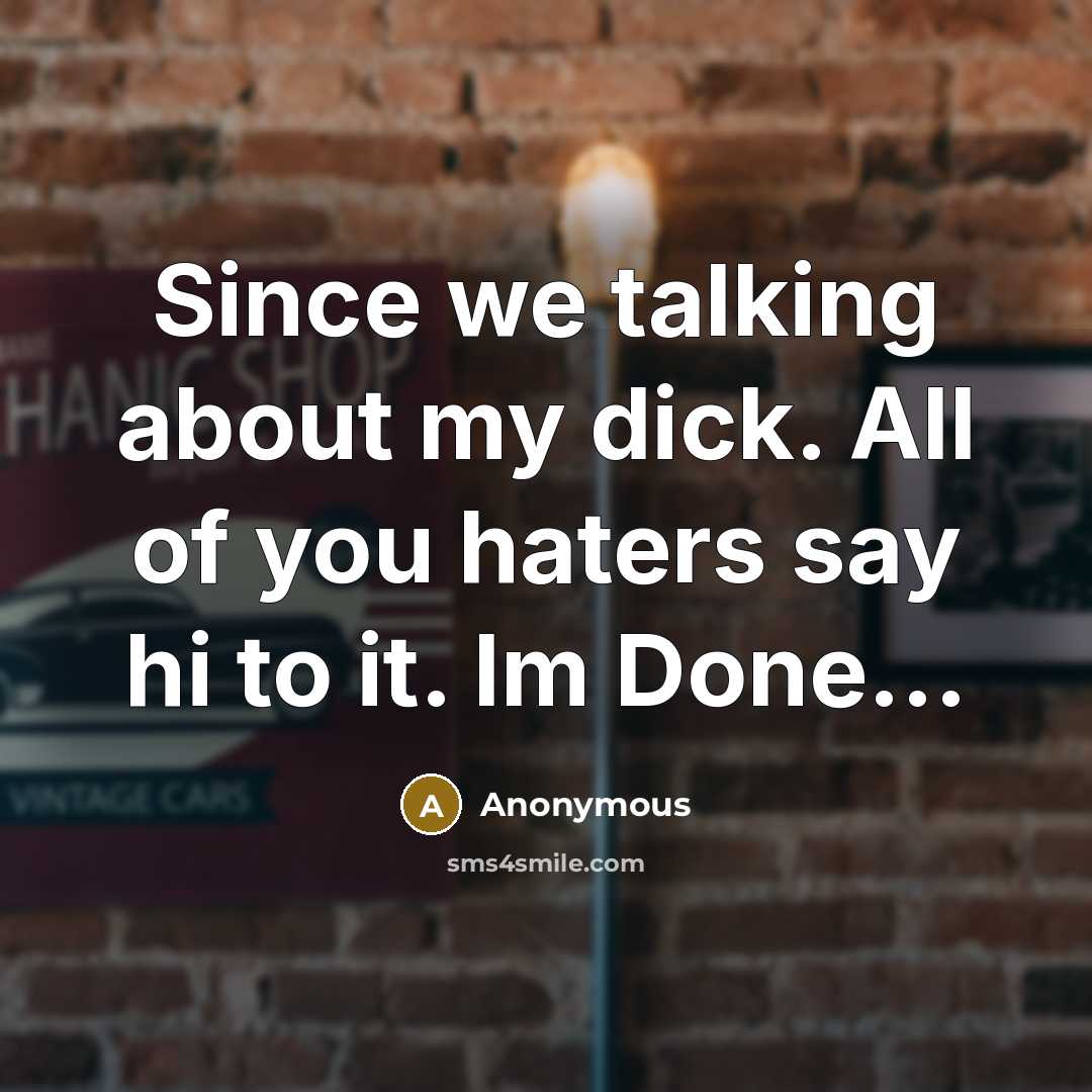 “Since we talking about my dick. All of you haters say hi to it. Im Done...” quote by Anonymous