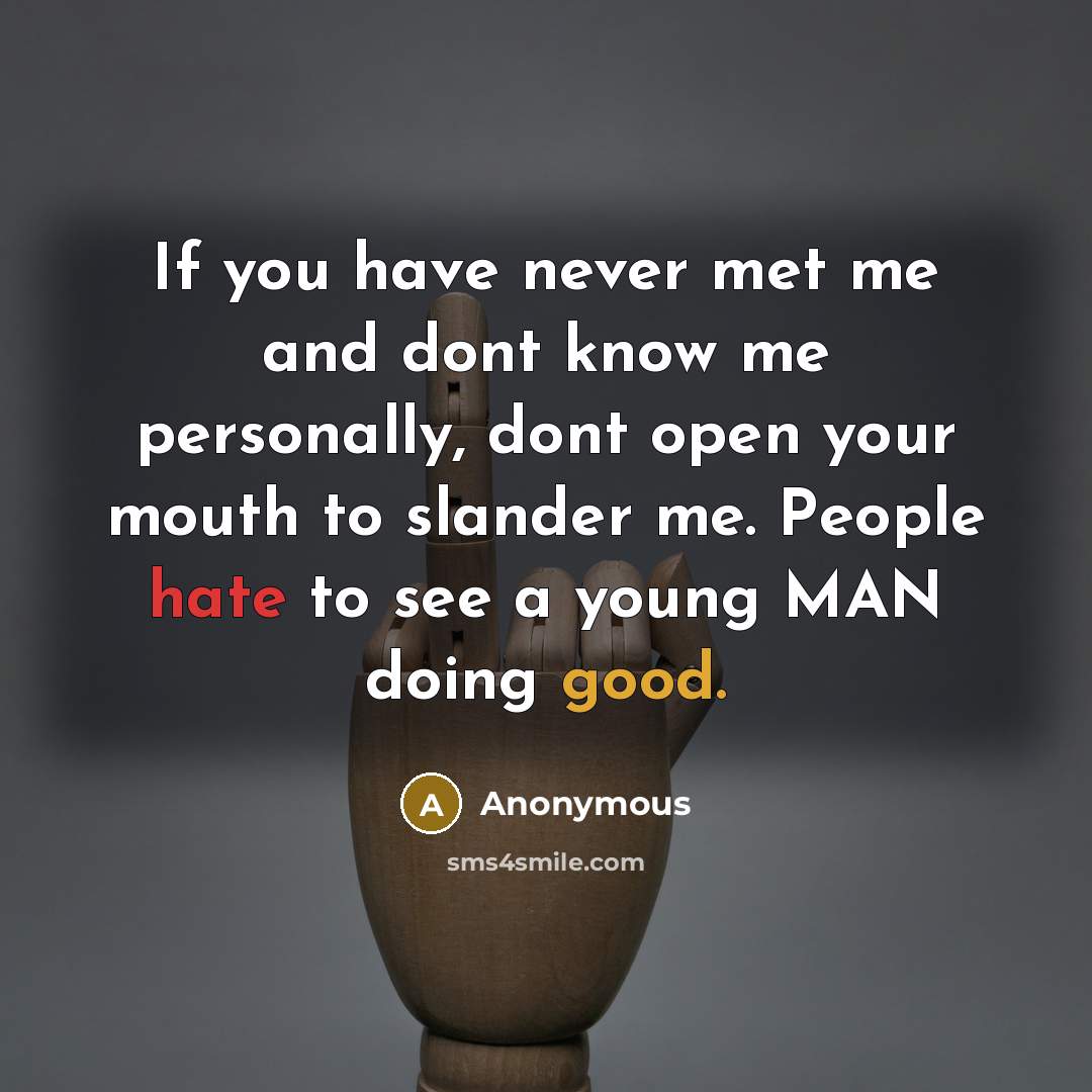 “If you have never met me and dont know me personally, dont open your mouth to slander me. People hate to see a young MAN doing good.” quote by Anonymous