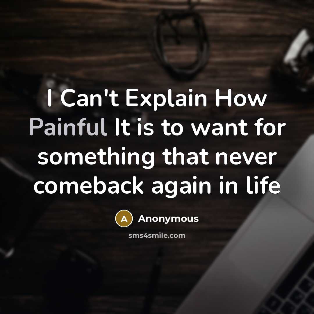“I Can't Explain How Painful It is to want for something that never comeback again in life” quote by Anonymous