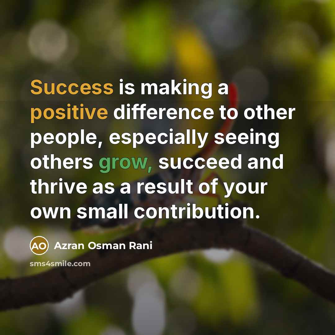 “Success is making a positive difference to other people, especially seeing others grow, succeed and thrive as a result of your own small contribution.” quote by Azran Osman Rani