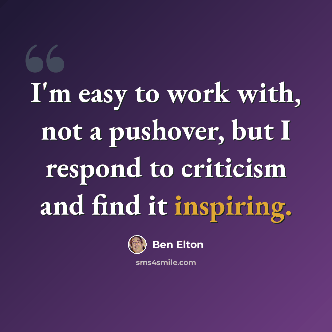 “I'm easy to work with, not a pushover, but I respond to criticism and find it inspiring.” quote by Ben Elton