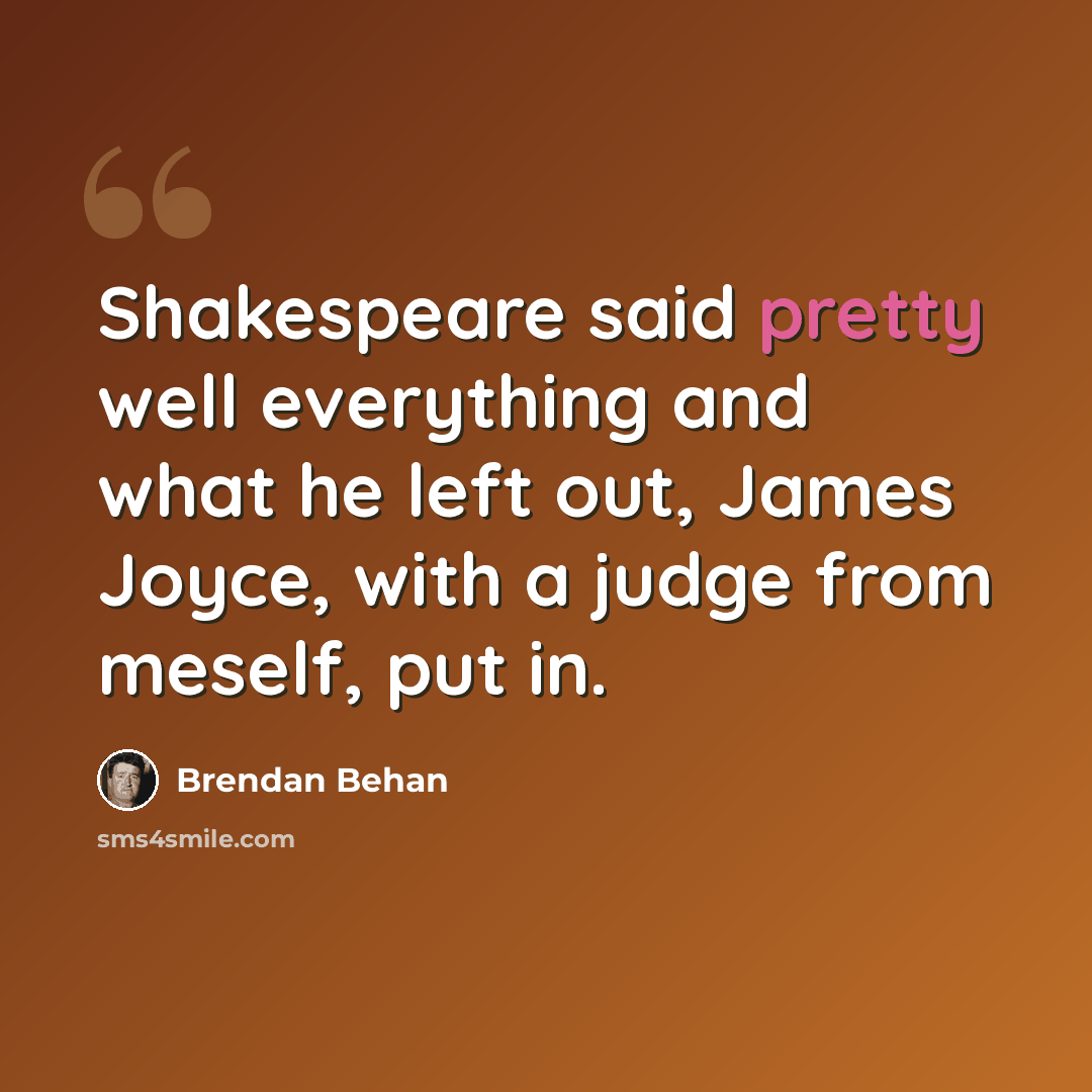 “Shakespeare said pretty well everything and what he left out, James Joyce, with a judge from meself, put in.” quote by Brendan Behan