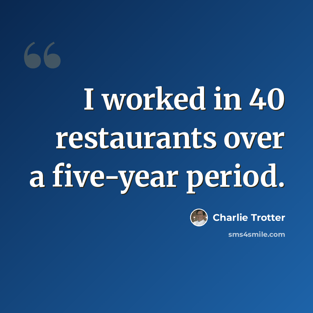 “I worked in 40 restaurants over a five-year period.” quote by Charlie Trotter