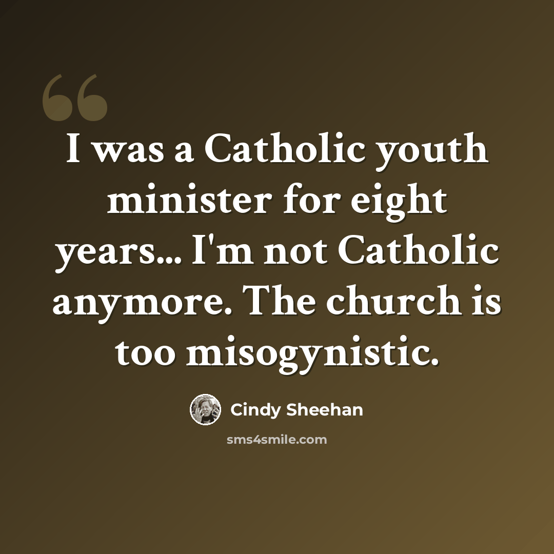 “I was a Catholic youth minister for eight years... I'm not Catholic anymore. The church is too misogynistic.” quote by Cindy Sheehan