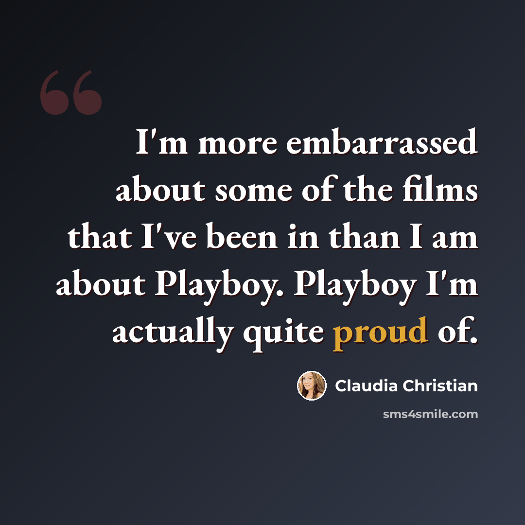 “I'm more embarrassed about some of the films that I've been in than I am about Playboy. Playboy I'm actually quite proud of.” quote by Claudia Christian