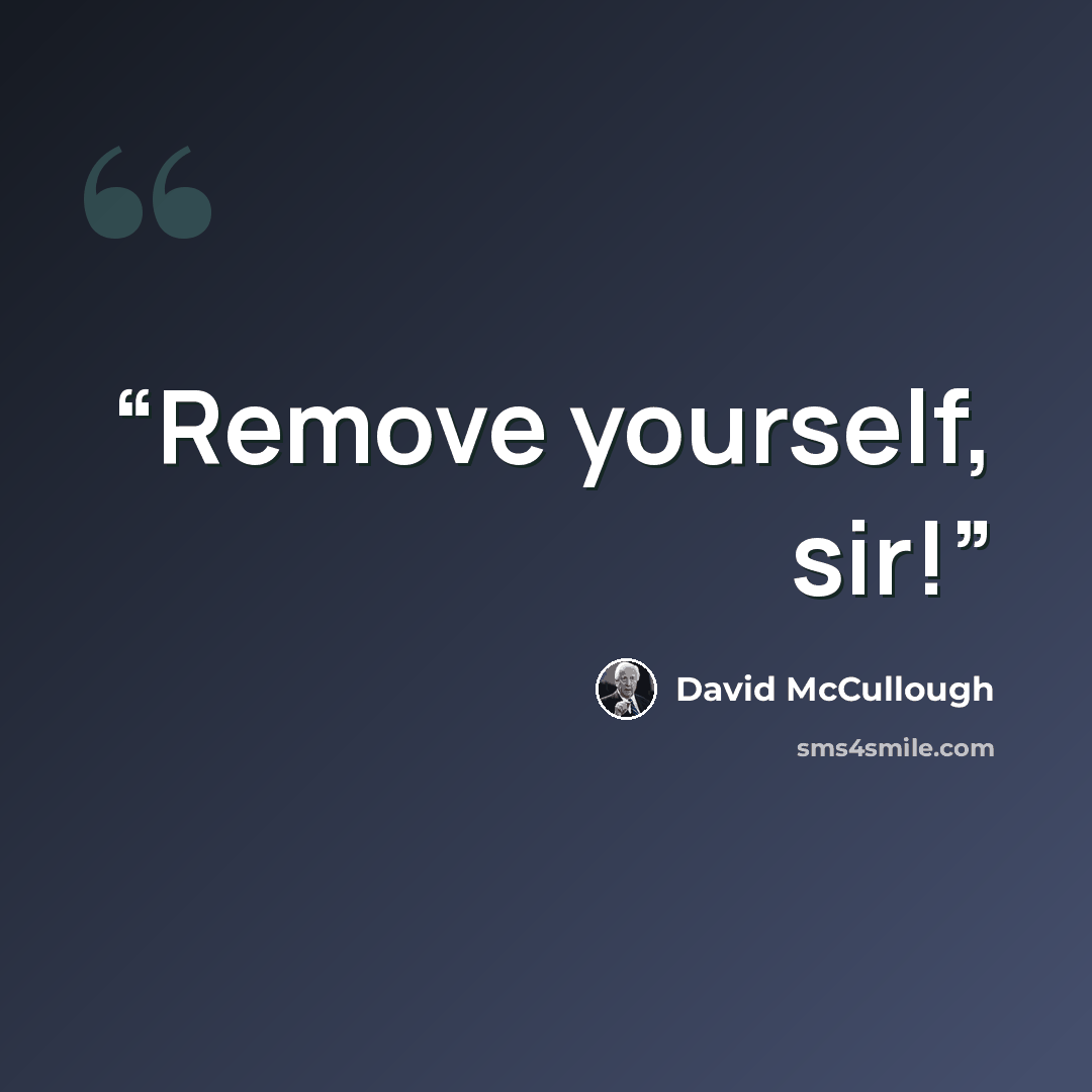 “Remove yourself, sir!” quote by David McCullough