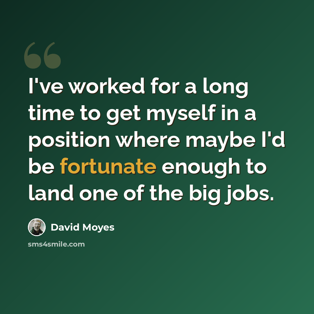 “I've worked for a long time to get myself in a position where maybe I'd be fortunate enough to land one of the big jobs.” quote by David Moyes
