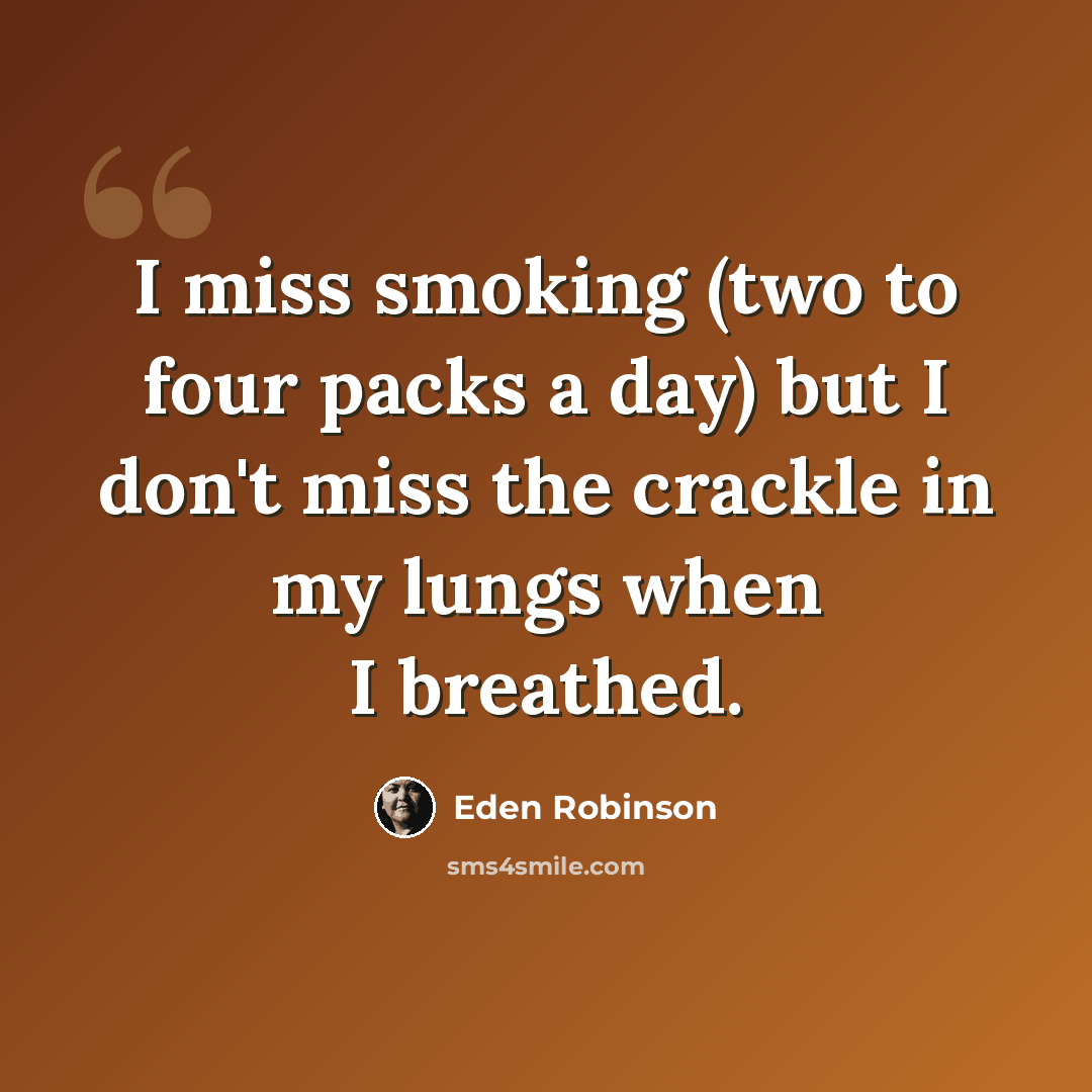 “I miss smoking (two to four packs a day) but I don't miss the crackle in my lungs when I breathed.” quote by Eden Robinson