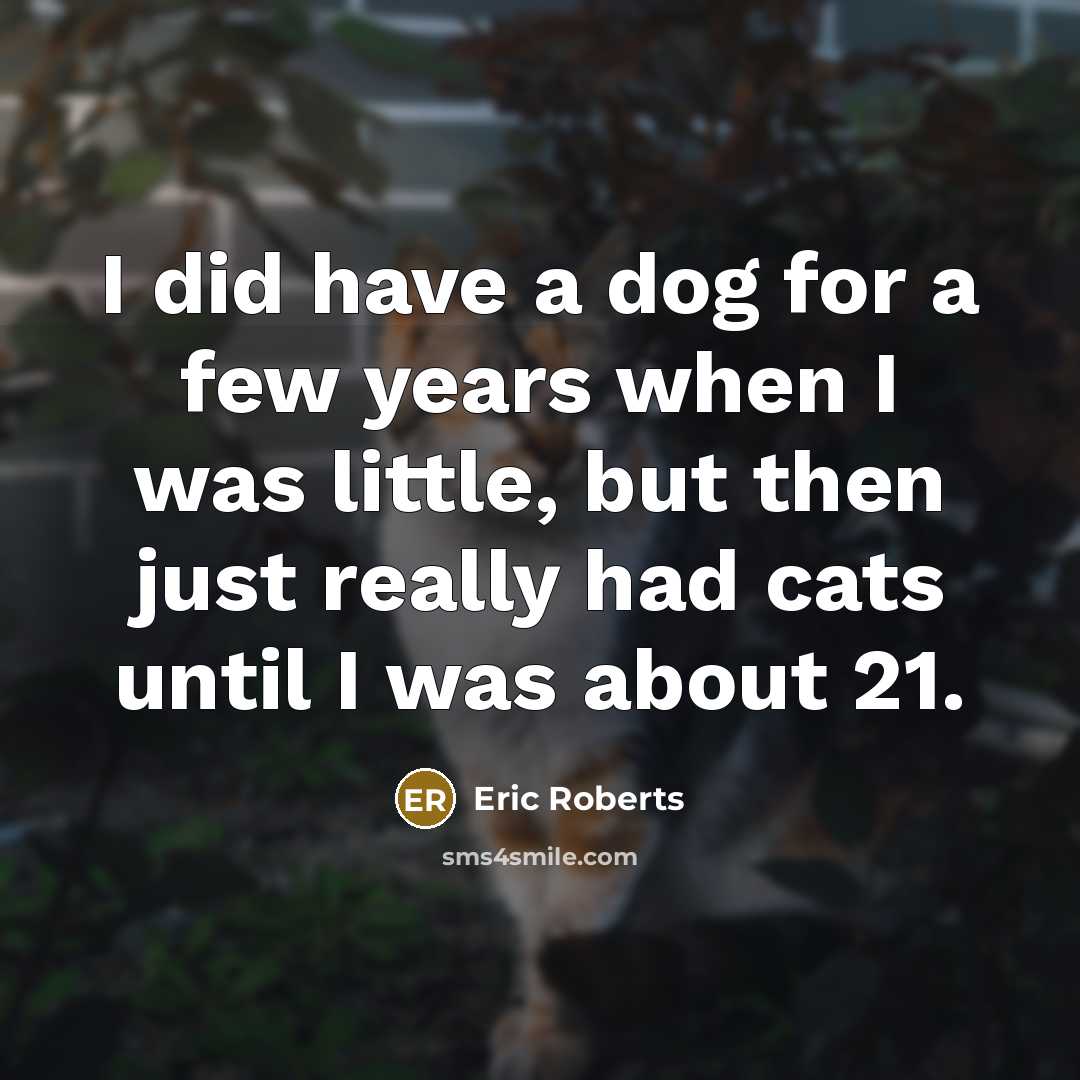 “I did have a dog for a few years when I was little, but then just really had cats until I was about 21.” quote by Eric Roberts
