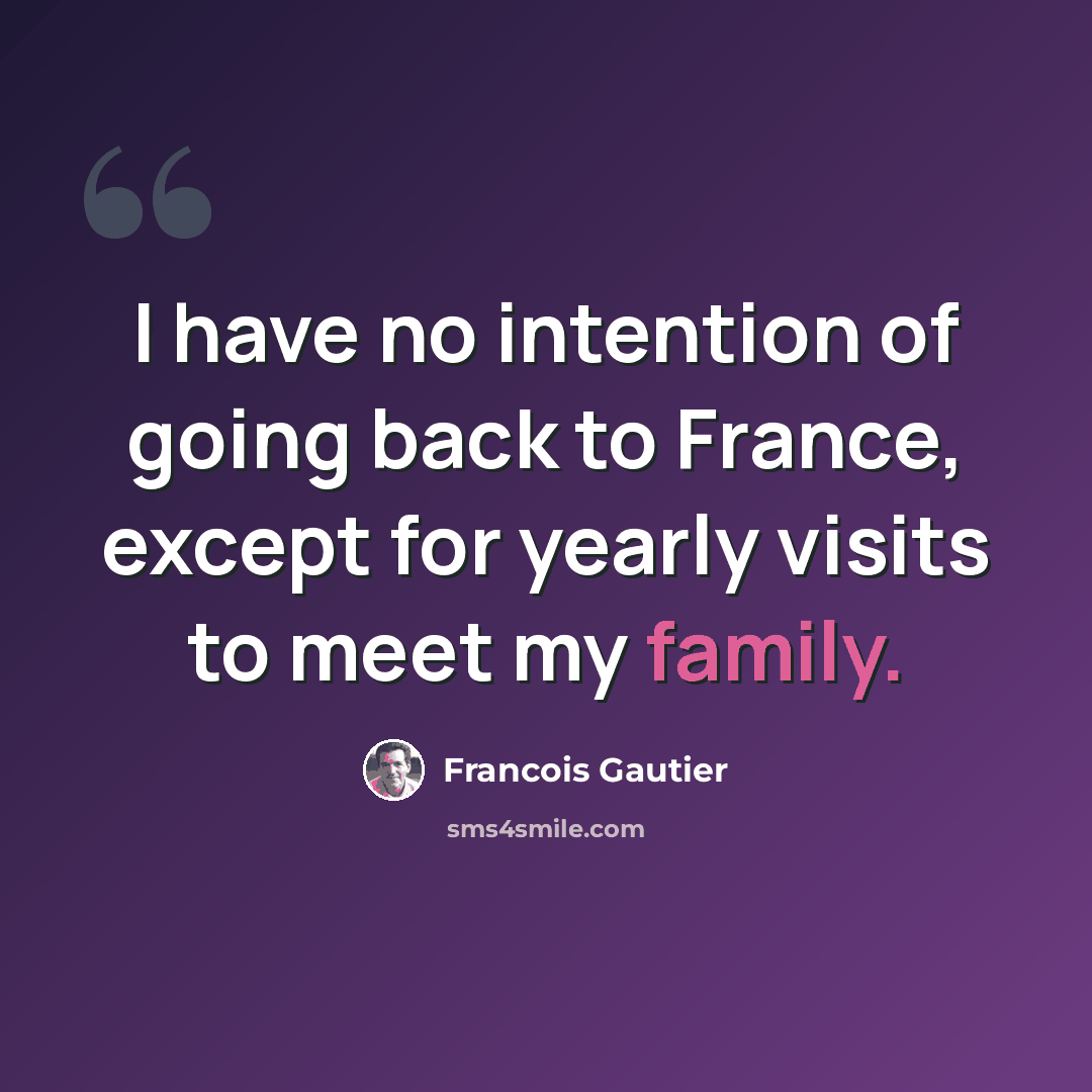 “I have no intention of going back to France, except for yearly visits to meet my family.” quote by Francois Gautier