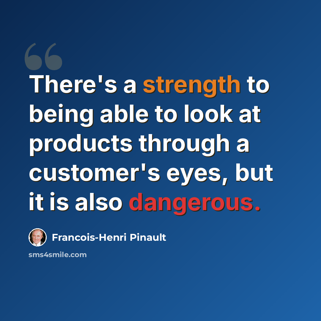 “There's a strength to being able to look at products through a customer's eyes, but it is also dangerous.” quote by Francois-Henri Pinault
