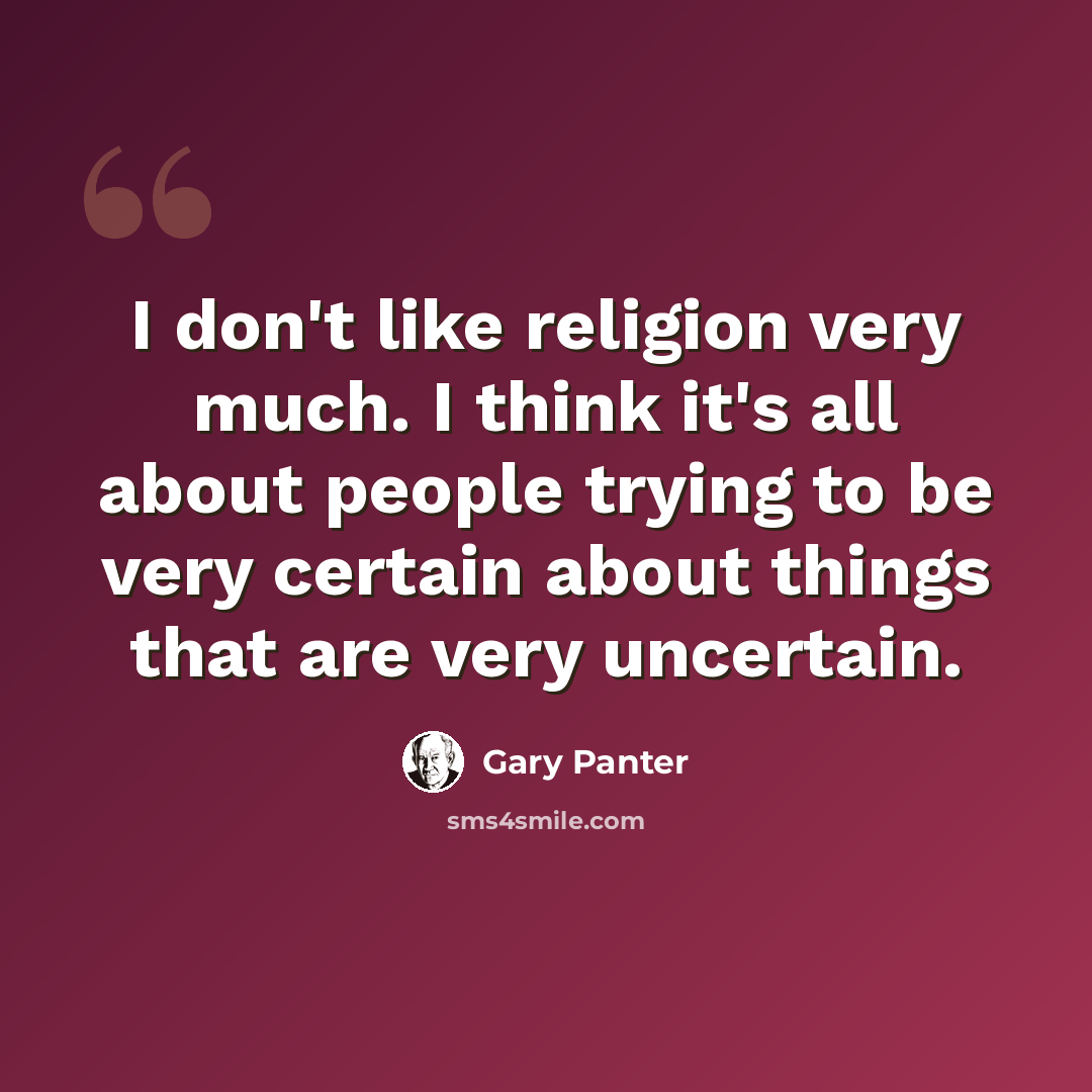 “I don't like religion very much. I think it's all about people trying to be very certain about things that are very uncertain.” quote by Gary Panter