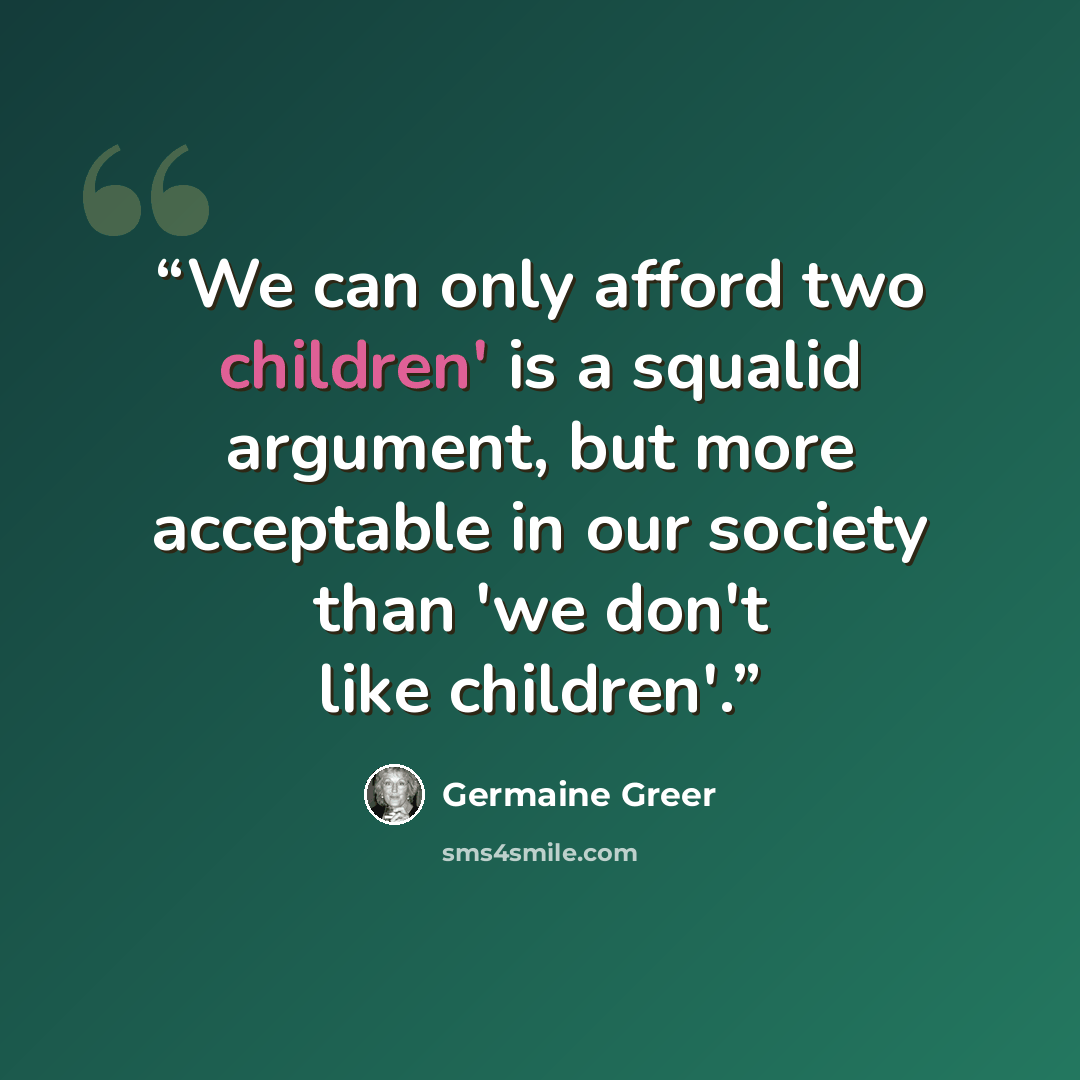 “We can only afford two children' is a squalid argument, but more acceptable in our society than 'we don't like children'.” quote by Germaine Greer