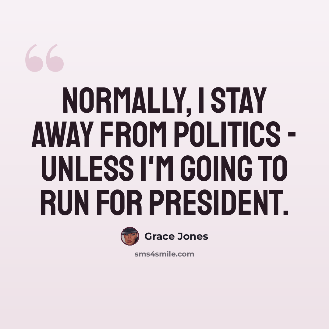 “Normally, I stay away from politics - unless I'm going to run for president.” quote by Grace Jones