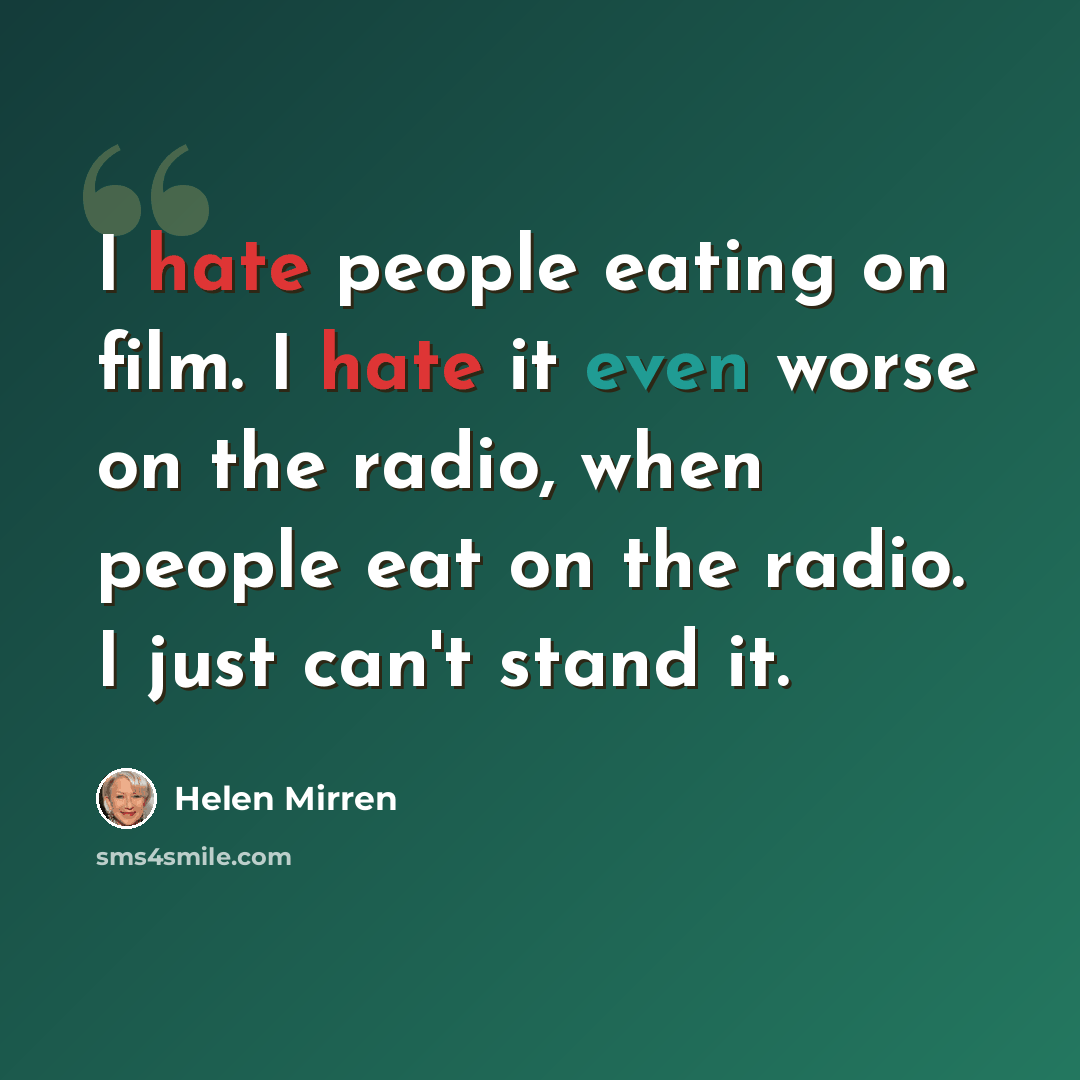 “I hate people eating on film. I hate it even worse on the radio, when people eat on the radio. I just can't stand it.” quote by Helen Mirren